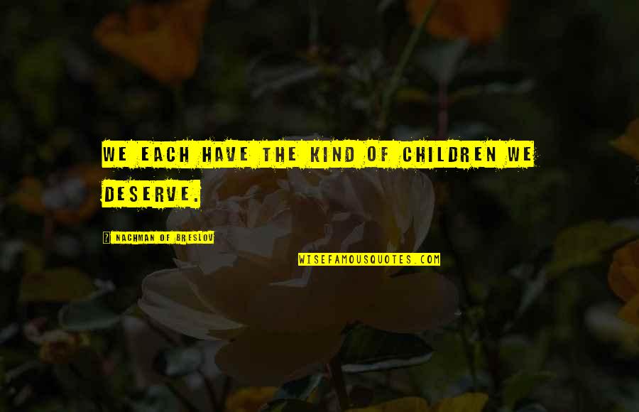 Whonon Quotes By Nachman Of Breslov: We each have the kind of children we Whonon Quotes By Nachman Of Breslov: We each have the kind of children we