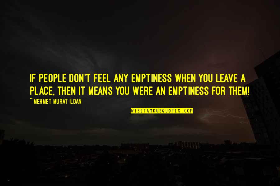 Whoomp Quotes By Mehmet Murat Ildan: If people don't feel any emptiness when you Whoomp Quotes By Mehmet Murat Ildan: If people don't feel any emptiness when you