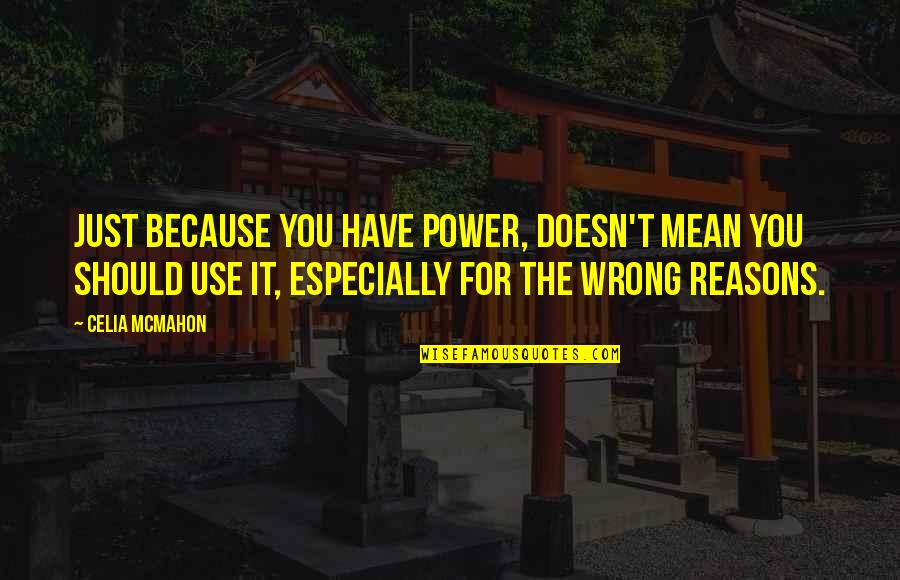 Whooo Quotes By Celia Mcmahon: Just because you have power, doesn't mean you Whooo Quotes By Celia Mcmahon: Just because you have power, doesn't mean you