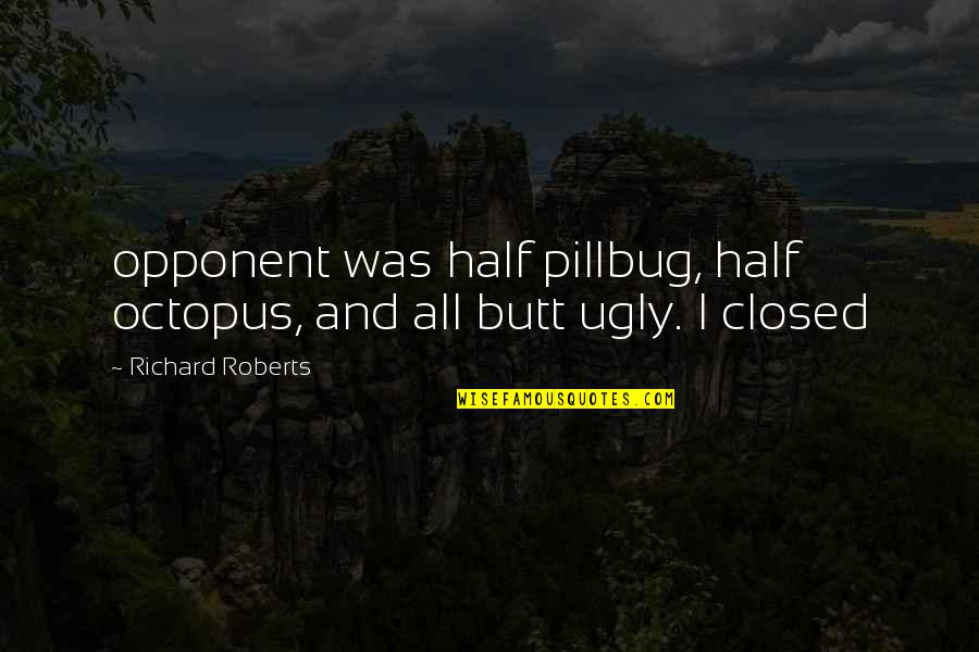 Whoop De Doo Palace Pets Quotes By Richard Roberts: opponent was half pillbug, half octopus, and all Whoop De Doo Palace Pets Quotes By Richard Roberts: opponent was half pillbug, half octopus, and all