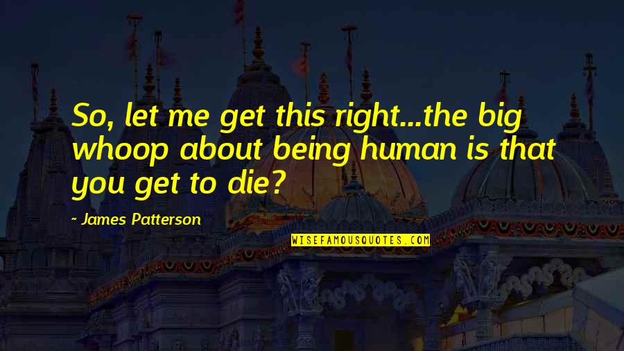 Whoop Quotes By James Patterson: So, let me get this right...the big whoop Whoop Quotes By James Patterson: So, let me get this right...the big whoop