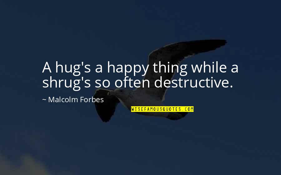 Whoop Quotes By Malcolm Forbes: A hug's a happy thing while a shrug's Whoop Quotes By Malcolm Forbes: A hug's a happy thing while a shrug's