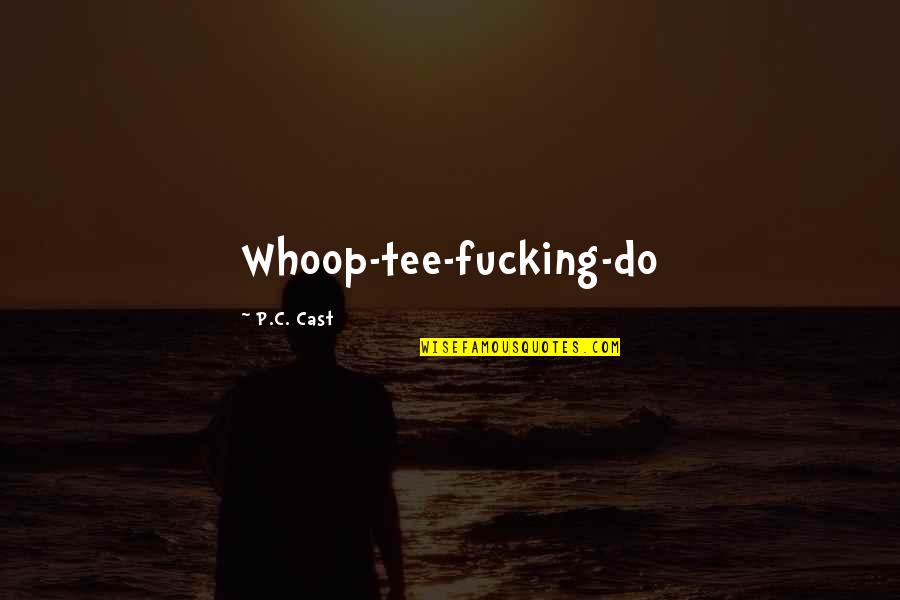 Whoop Quotes By P.C. Cast: Whoop-tee-fucking-do Whoop Quotes By P.C. Cast: Whoop-tee-fucking-do