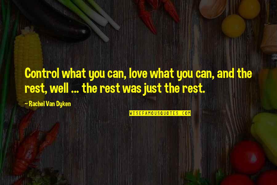 Whooped Em Quotes By Rachel Van Dyken: Control what you can, love what you can, Whooped Em Quotes By Rachel Van Dyken: Control what you can, love what you can,