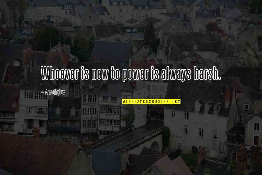 Whoopee Quotes By Aeschylus: Whoever is new to power is always harsh.