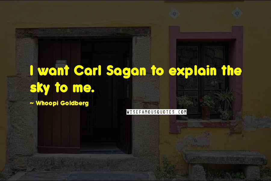 Whoopi Goldberg quotes: I want Carl Sagan to explain the sky to me.
