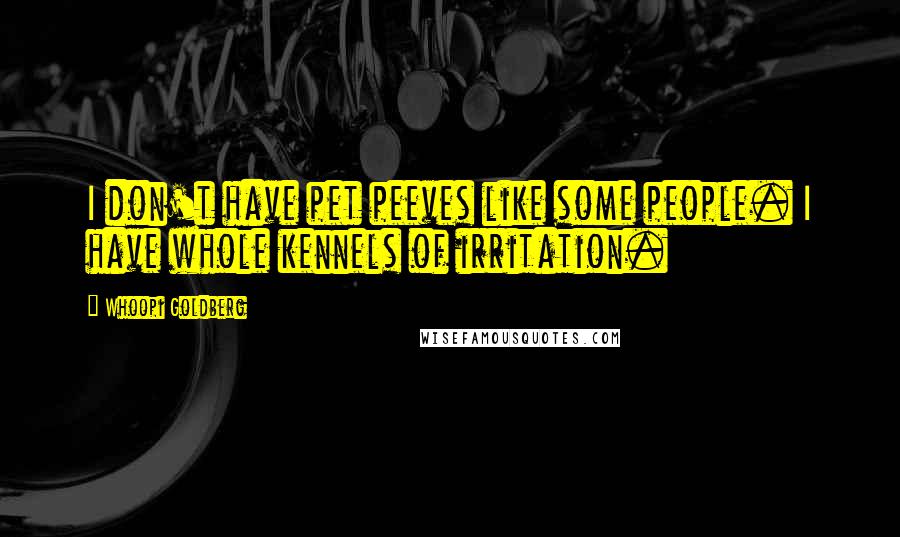 Whoopi Goldberg quotes: I don't have pet peeves like some people. I have whole kennels of irritation.