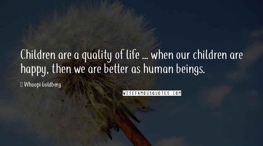 Whoopi Goldberg quotes: Children are a quality of life ... when our children are happy, then we are better as human beings.