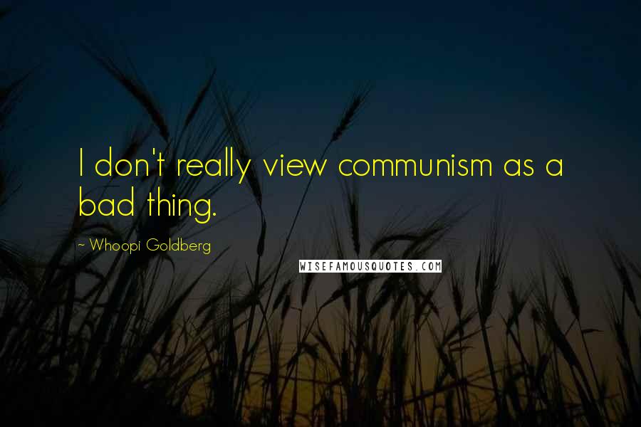Whoopi Goldberg quotes: I don't really view communism as a bad thing.