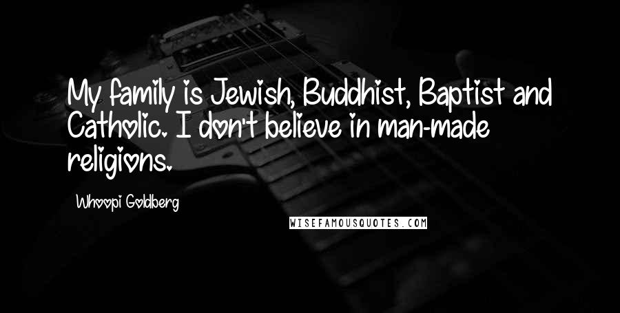 Whoopi Goldberg quotes: My family is Jewish, Buddhist, Baptist and Catholic. I don't believe in man-made religions.