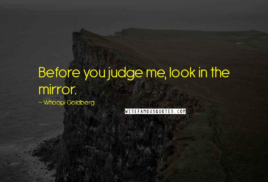Whoopi Goldberg quotes: Before you judge me, look in the mirror.