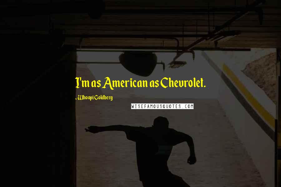 Whoopi Goldberg quotes: I'm as American as Chevrolet.