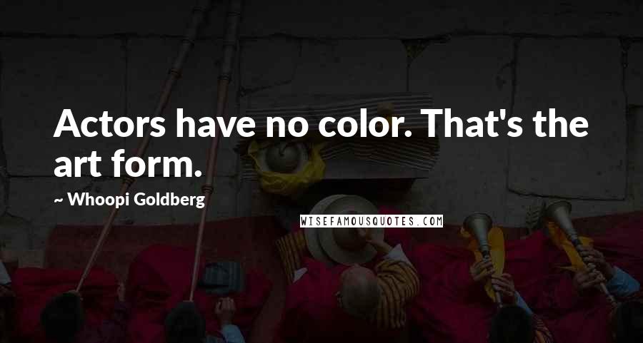 Whoopi Goldberg quotes: Actors have no color. That's the art form.