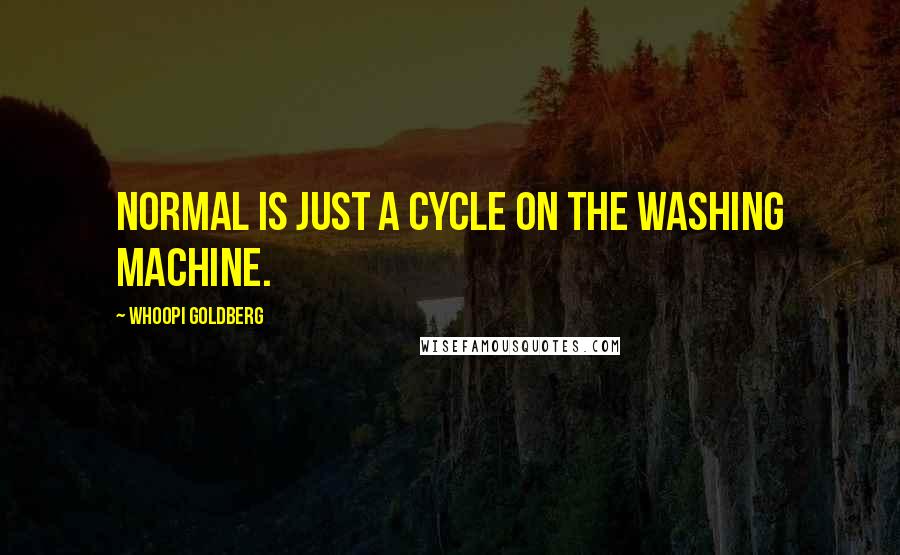 Whoopi Goldberg quotes: Normal is just a cycle on the washing machine.