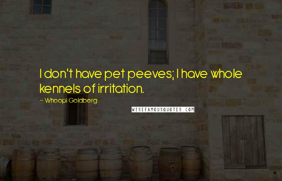 Whoopi Goldberg quotes: I don't have pet peeves; I have whole kennels of irritation.