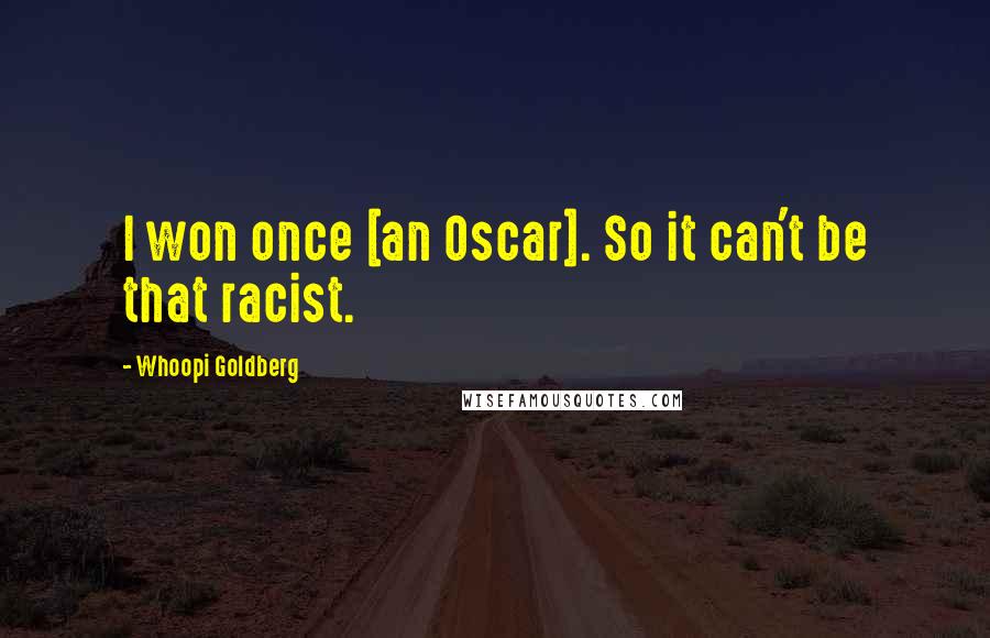 Whoopi Goldberg quotes: I won once [an Oscar]. So it can't be that racist.