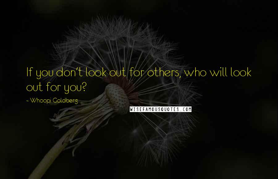 Whoopi Goldberg quotes: If you don't look out for others, who will look out for you?