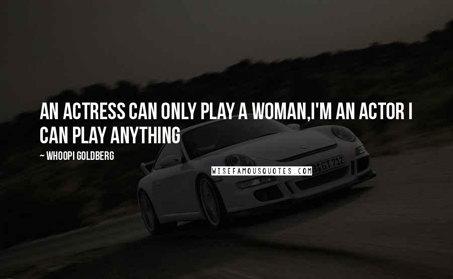 Whoopi Goldberg quotes: An actress can only play a woman,I'm an actor I can play anything