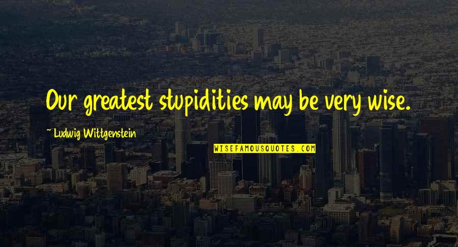 Whoosing Quotes By Ludwig Wittgenstein: Our greatest stupidities may be very wise.