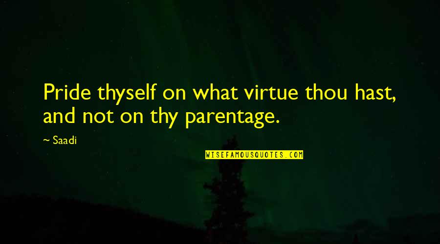 Whoppers Eggs Quotes By Saadi: Pride thyself on what virtue thou hast, and