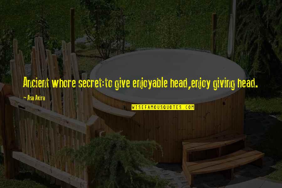 Whore Quotes By Asa Akira: Ancient whore secret:to give enjoyable head,enjoy giving head.