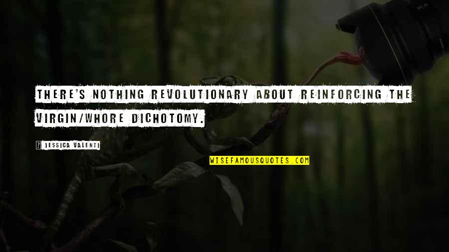 Whore Quotes By Jessica Valenti: There's nothing revolutionary about reinforcing the virgin/whore dichotomy.
