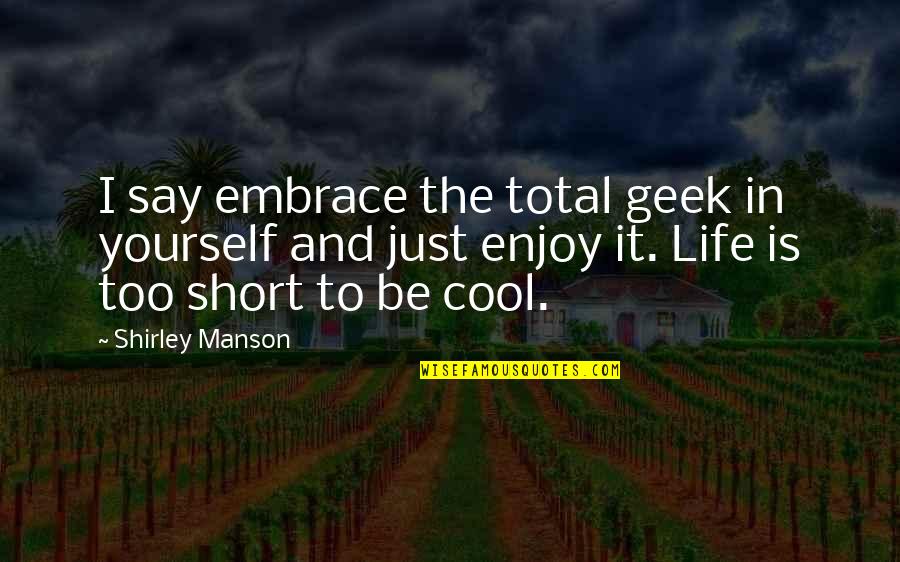 Whoress Quotes By Shirley Manson: I say embrace the total geek in yourself Whoress Quotes By Shirley Manson: I say embrace the total geek in yourself