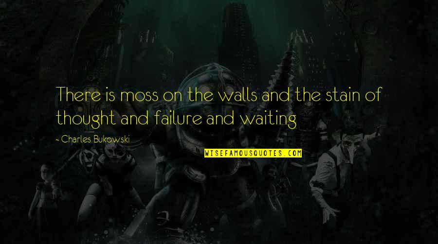 Whorever's Quotes By Charles Bukowski: There is moss on the walls and the