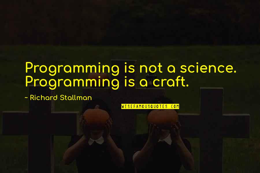 Whorin Quotes By Richard Stallman: Programming is not a science. Programming is a