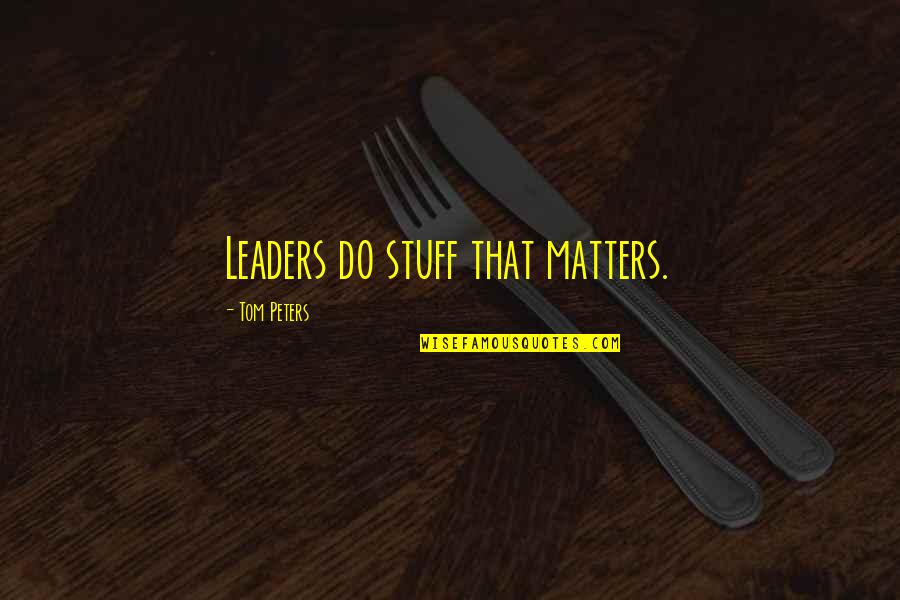 Whoring Quotes By Tom Peters: Leaders do stuff that matters. Whoring Quotes By Tom Peters: Leaders do stuff that matters.