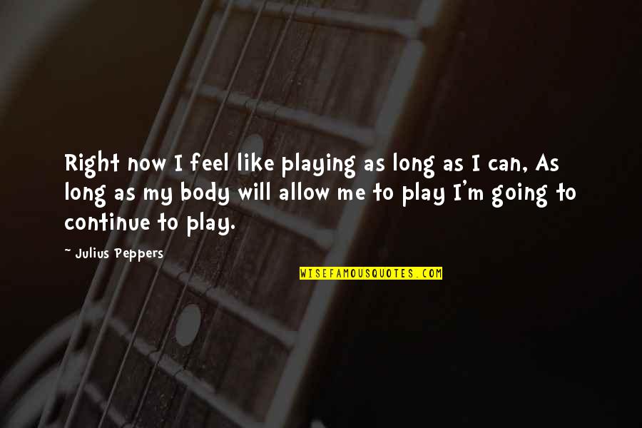 Whorls Of Leaves Quotes By Julius Peppers: Right now I feel like playing as long