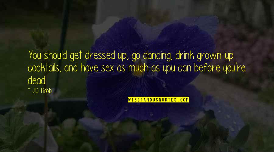 Whorls Quotes By J.D. Robb: You should get dressed up, go dancing, drink Whorls Quotes By J.D. Robb: You should get dressed up, go dancing, drink