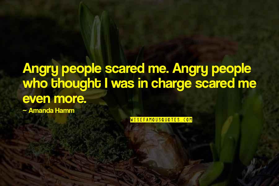 Who's In Charge Quotes By Amanda Hamm: Angry people scared me. Angry people who thought