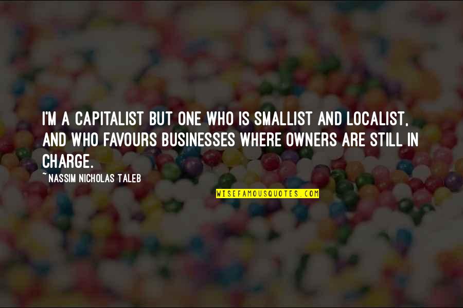 Who's In Charge Quotes By Nassim Nicholas Taleb: I'm a capitalist but one who is smallist