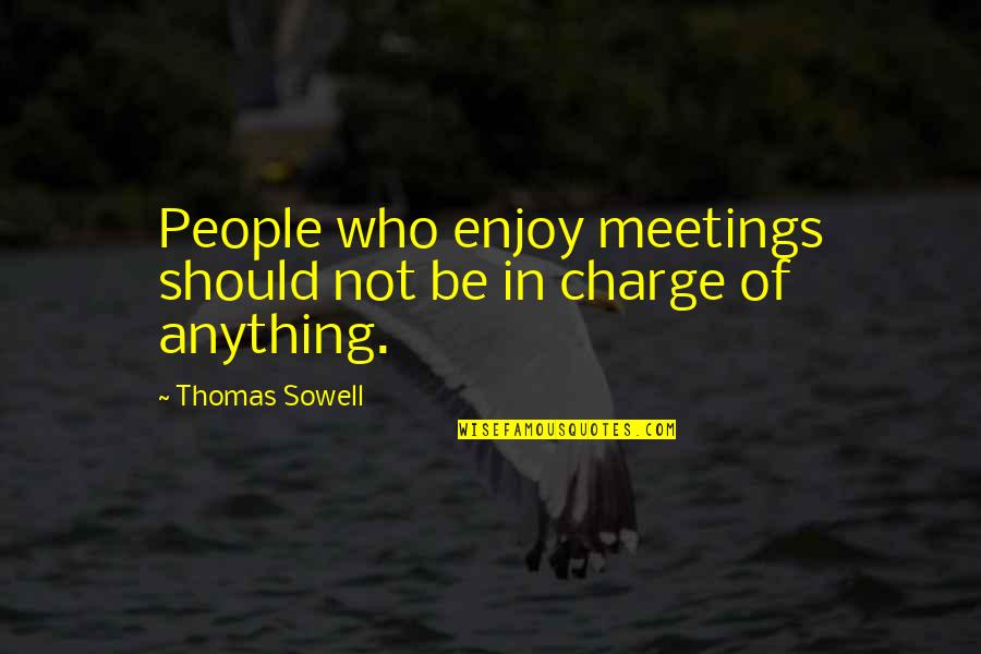 Who's In Charge Quotes By Thomas Sowell: People who enjoy meetings should not be in