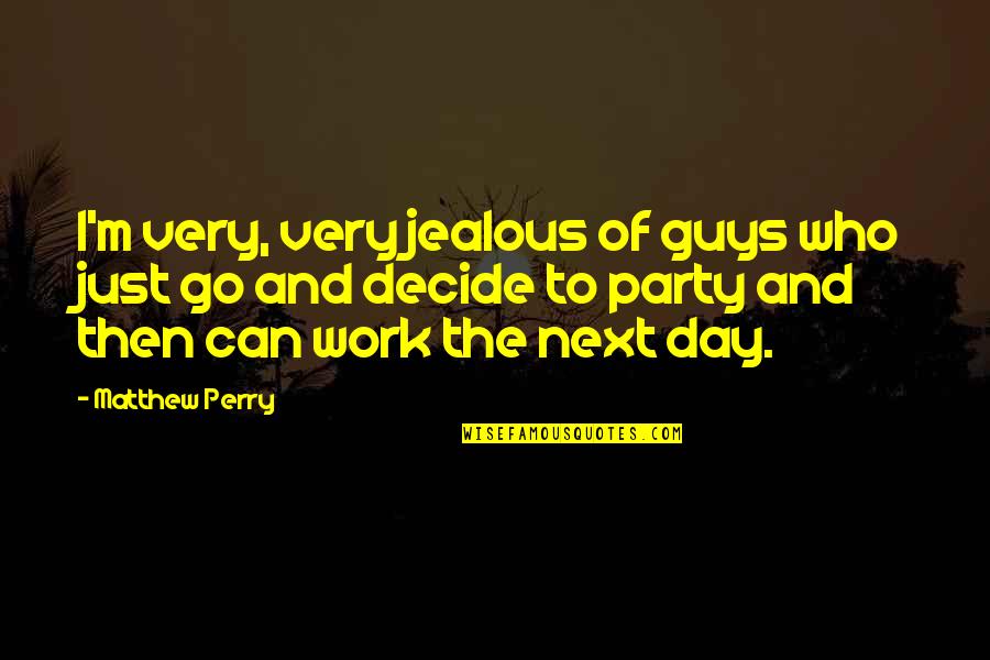 Who's Jealous Of Who Quotes By Matthew Perry: I'm very, very jealous of guys who just Who's Jealous Of Who Quotes By Matthew Perry: I'm very, very jealous of guys who just