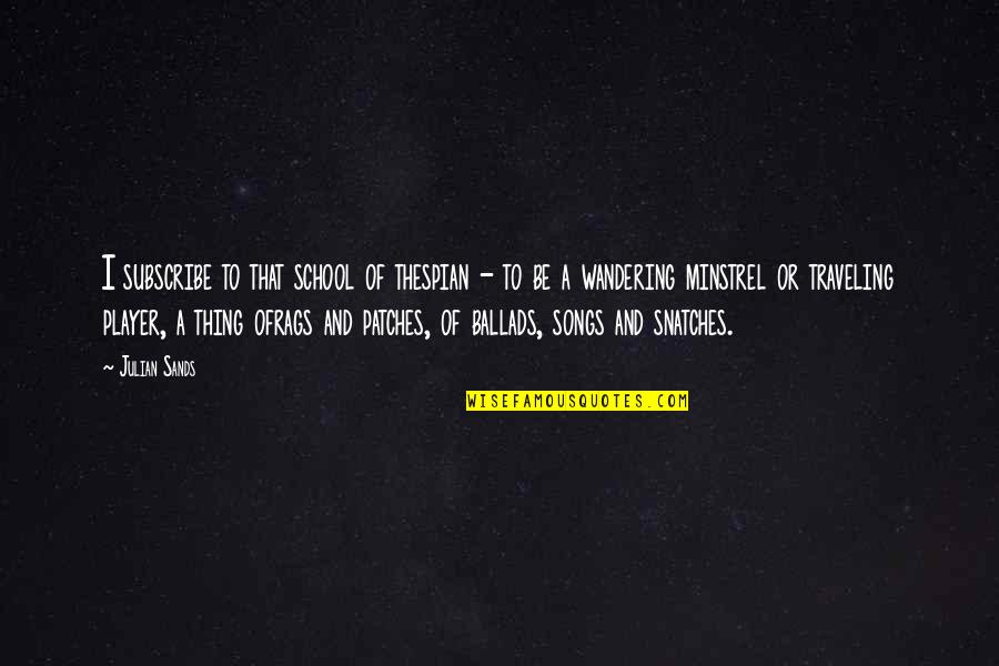 Whose Life Is It Anyway Book Quotes By Julian Sands: I subscribe to that school of thespian - Whose Life Is It Anyway Book Quotes By Julian Sands: I subscribe to that school of thespian -