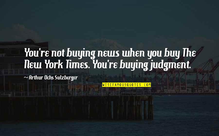 Whoseoever Quotes By Arthur Ochs Sulzberger: You're not buying news when you buy The