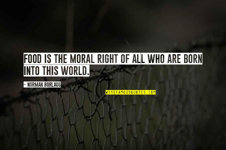 Who'sever Quotes By Norman Borlaug: Food is the moral right of all who