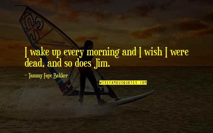 Whould Quotes By Tammy Faye Bakker: I wake up every morning and I wish