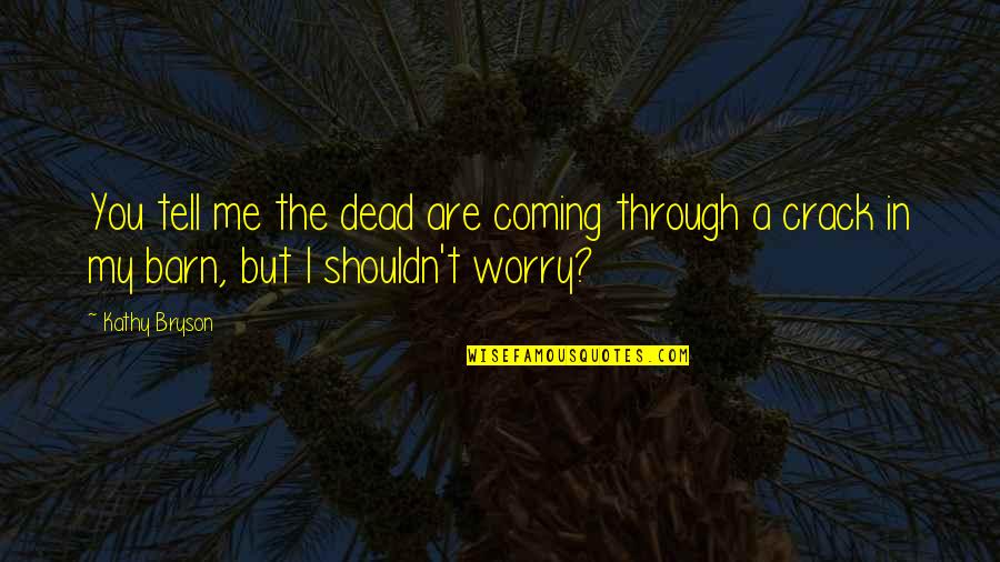 Whowho Won Quotes By Kathy Bryson: You tell me the dead are coming through