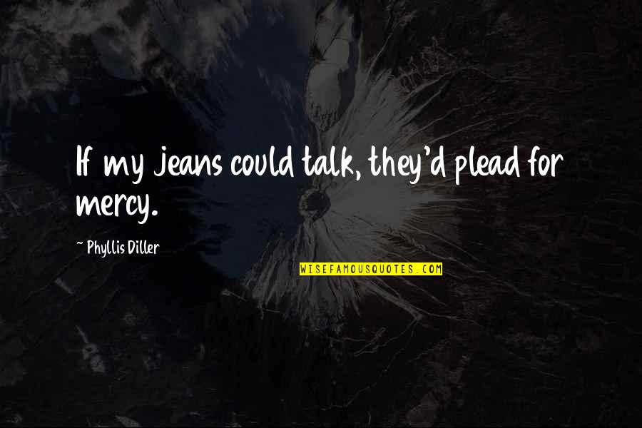 Whta Quotes By Phyllis Diller: If my jeans could talk, they'd plead for Whta Quotes By Phyllis Diller: If my jeans could talk, they'd plead for