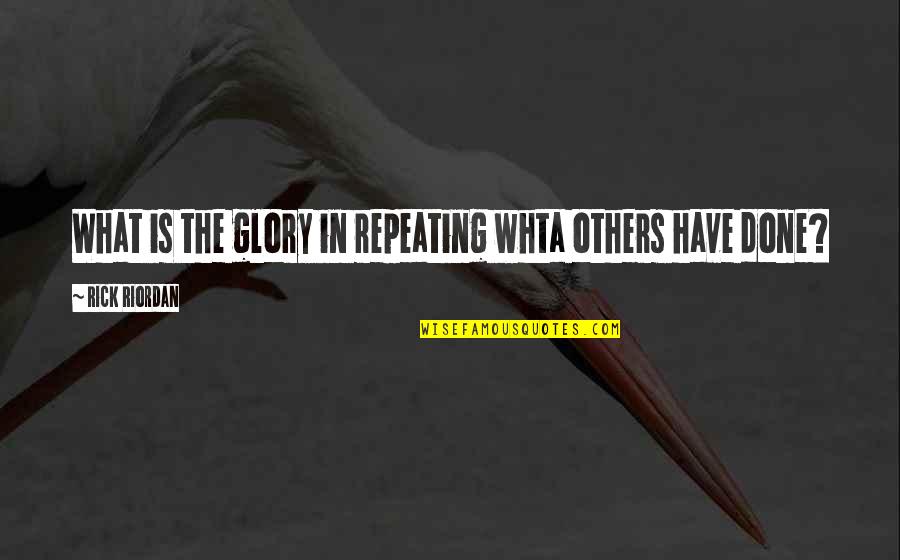 Whta Quotes By Rick Riordan: What is the glory in repeating whta others