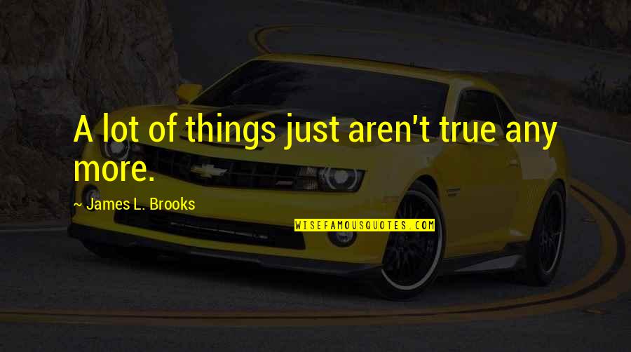 Whthertech Quotes By James L. Brooks: A lot of things just aren't true any
