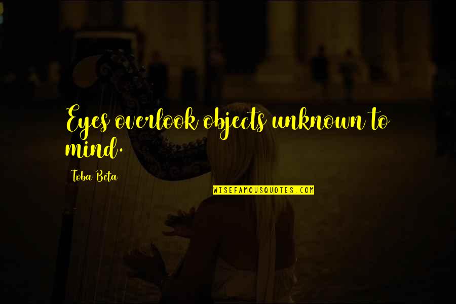 Whuf Quotes By Toba Beta: Eyes overlook objects unknown to mind.
