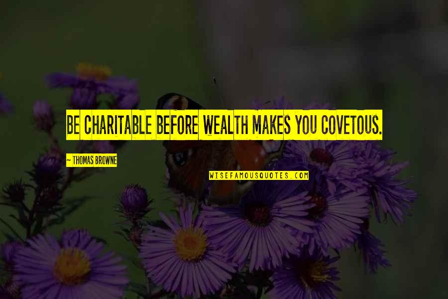 Whupping Quotes By Thomas Browne: Be charitable before wealth makes you covetous.