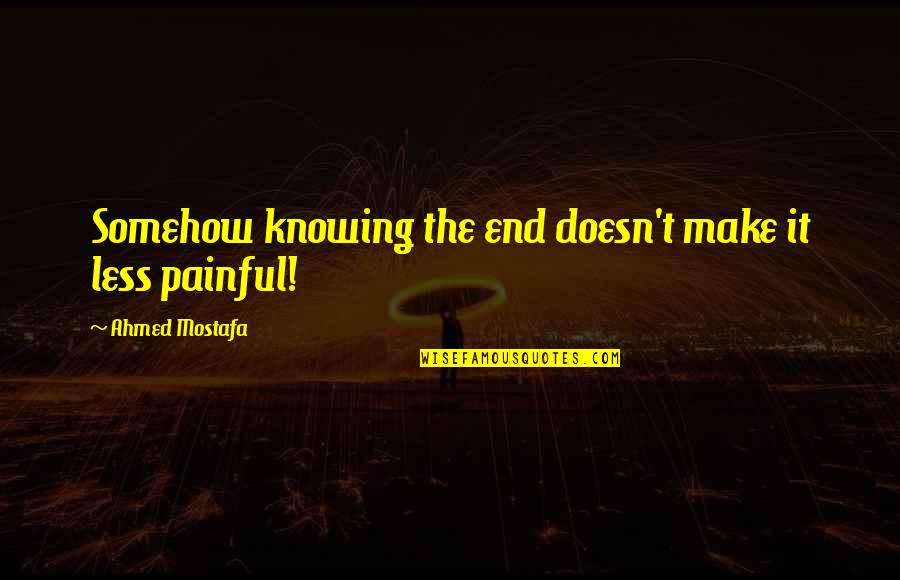Whuppin's Quotes By Ahmed Mostafa: Somehow knowing the end doesn't make it less