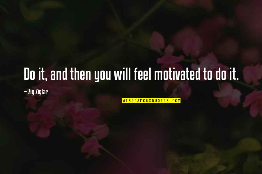 Whut's Quotes By Zig Ziglar: Do it, and then you will feel motivated