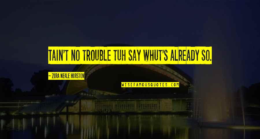 Whut's Quotes By Zora Neale Hurston: Tain't no trouble tuh say whut's already so.