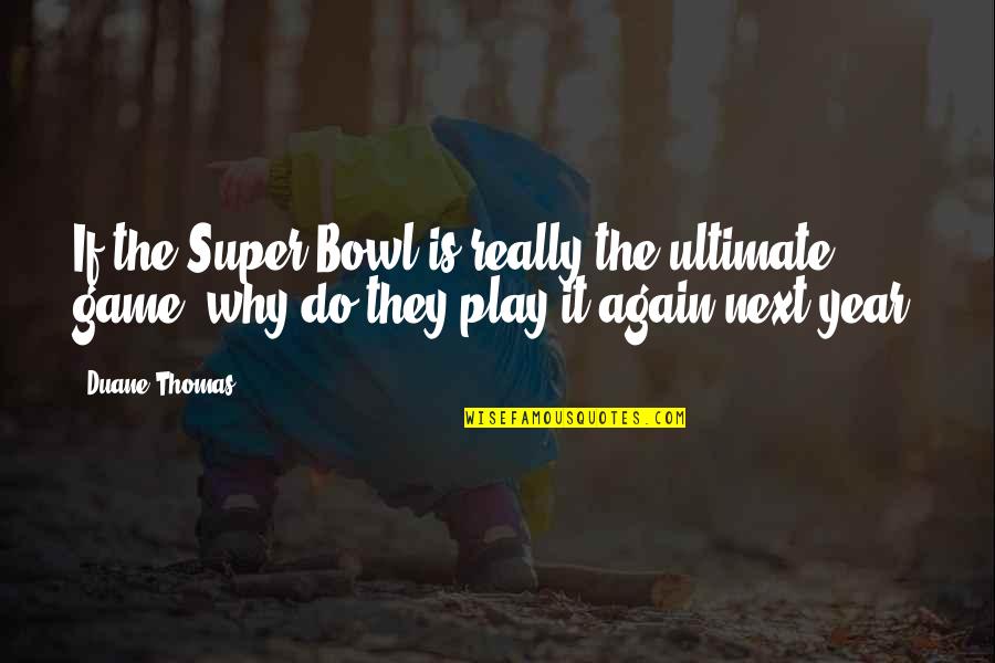 Why Again Quotes By Duane Thomas: If the Super Bowl is really the ultimate